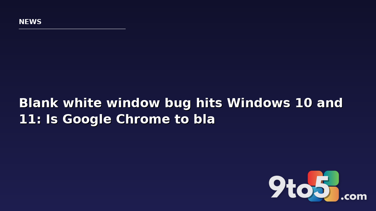Blank white window bug hits Windows 10 and 11: Is Google Chrome to blame?