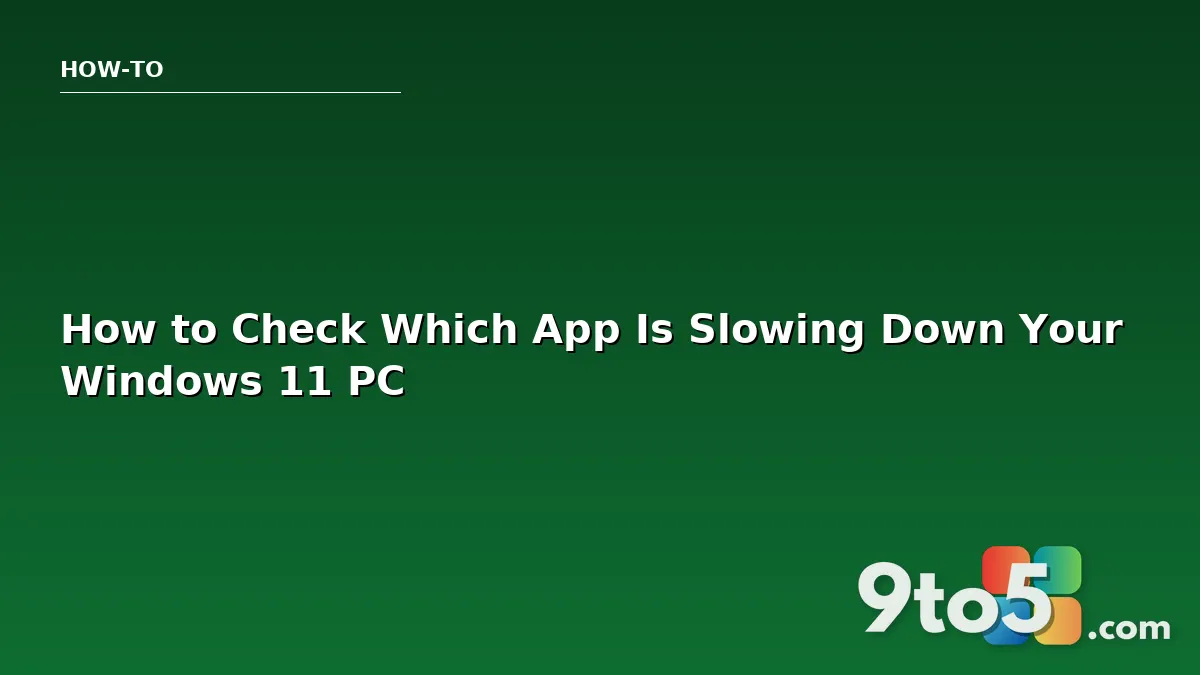 How to Check Which App Is Slowing Down Your Windows 11 PC