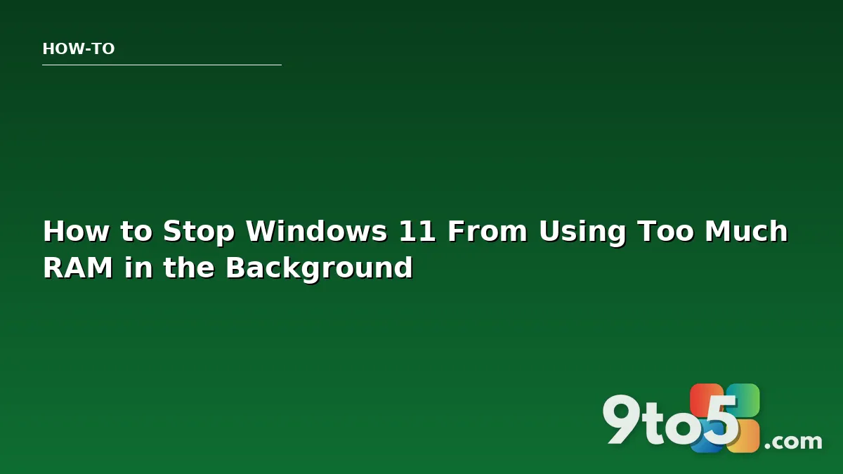 How to Stop Windows 11 From Using Too Much RAM in the Background