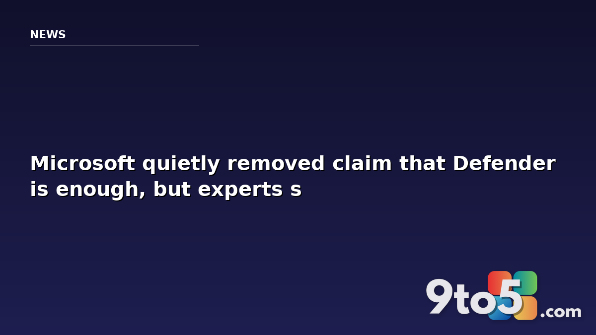 Microsoft quietly removed claim that Defender is enough, but experts say it still is
