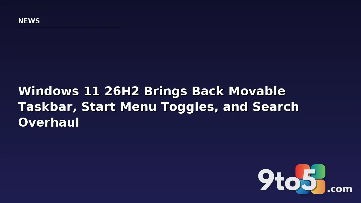 Windows 11 26H2 Brings Back Movable Taskbar, Start Menu Toggles, and Search Overhaul