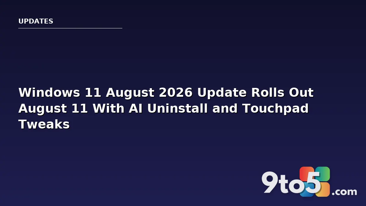 Windows 11 August 2026 Update Rolls Out August 11 With AI Uninstall and Touchpad Tweaks